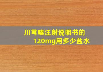 川芎嗪注射说明书的120mg用多少盐水