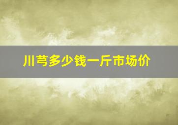 川芎多少钱一斤市场价