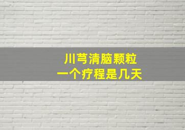 川芎清脑颗粒一个疗程是几天