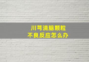 川芎清脑颗粒不良反应怎么办