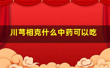 川芎相克什么中药可以吃