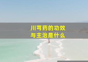 川芎药的功效与主治是什么