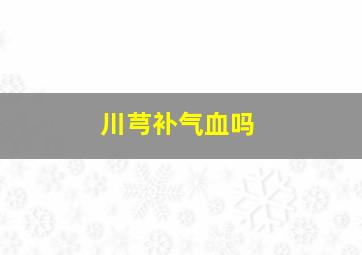 川芎补气血吗