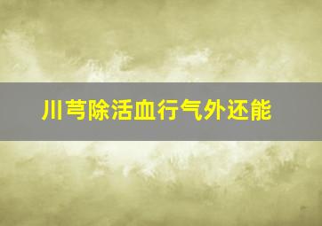 川芎除活血行气外还能