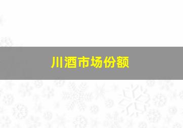 川酒市场份额