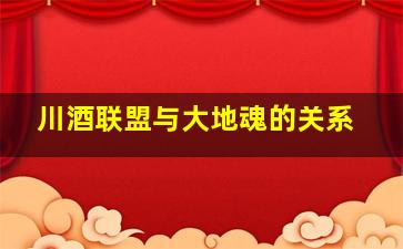 川酒联盟与大地魂的关系