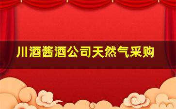 川酒酱酒公司天然气采购