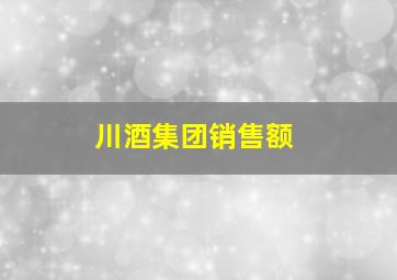 川酒集团销售额