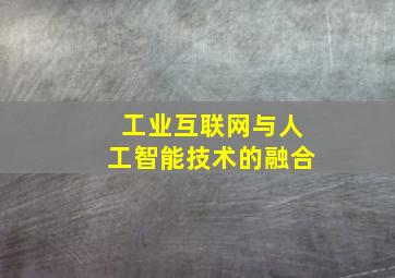 工业互联网与人工智能技术的融合