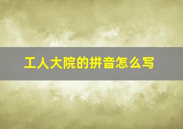 工人大院的拼音怎么写