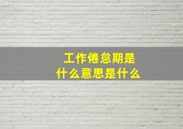 工作倦怠期是什么意思是什么