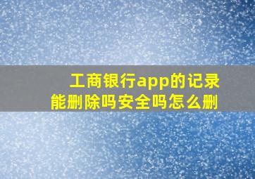 工商银行app的记录能删除吗安全吗怎么删