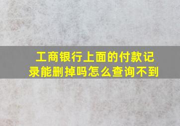 工商银行上面的付款记录能删掉吗怎么查询不到