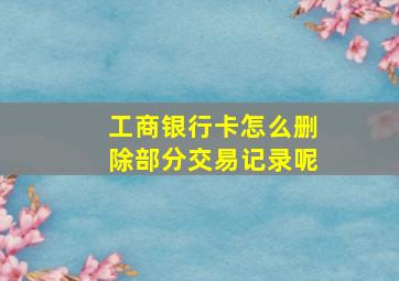 工商银行卡怎么删除部分交易记录呢