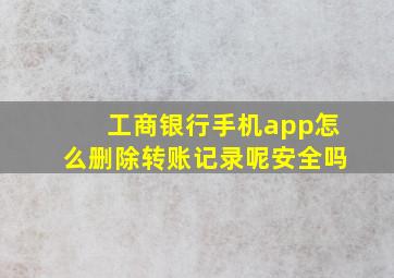 工商银行手机app怎么删除转账记录呢安全吗