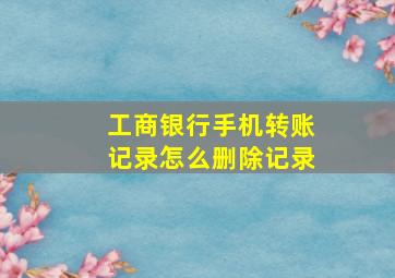 工商银行手机转账记录怎么删除记录