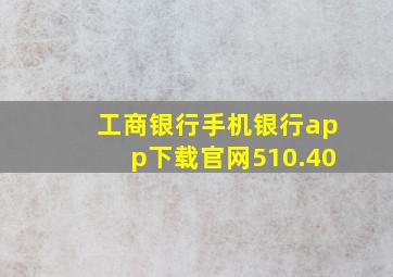 工商银行手机银行app下载官网510.40