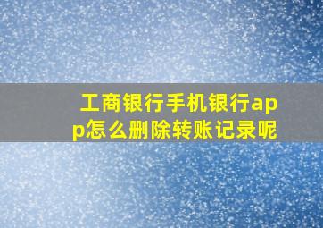 工商银行手机银行app怎么删除转账记录呢