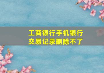 工商银行手机银行交易记录删除不了