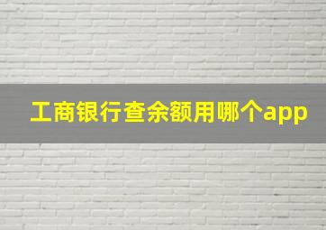 工商银行查余额用哪个app