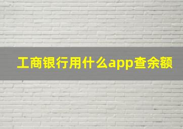 工商银行用什么app查余额