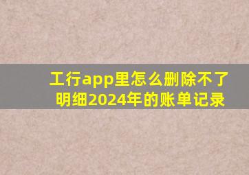 工行app里怎么删除不了明细2024年的账单记录