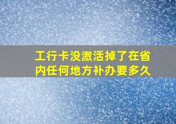 工行卡没激活掉了在省内任何地方补办要多久