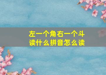 左一个角右一个斗读什么拼音怎么读