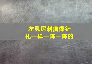 左乳房刺痛像针扎一样一阵一阵的