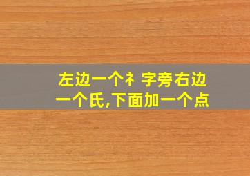 左边一个礻字旁右边一个氏,下面加一个点