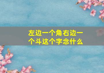 左边一个角右边一个斗这个字念什么