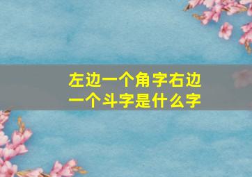 左边一个角字右边一个斗字是什么字