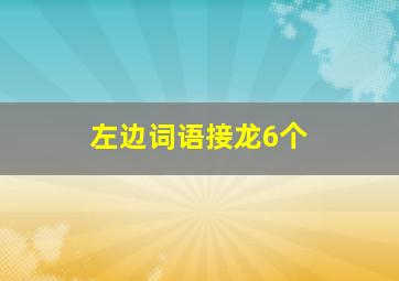 左边词语接龙6个