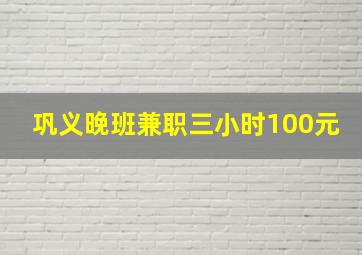 巩义晚班兼职三小时100元