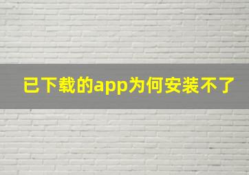 已下载的app为何安装不了