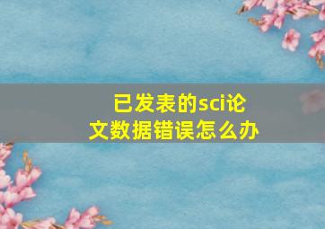 已发表的sci论文数据错误怎么办