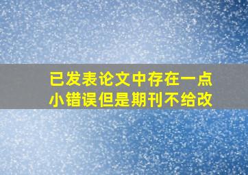 已发表论文中存在一点小错误但是期刊不给改