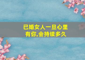 已婚女人一旦心里有你,会持续多久