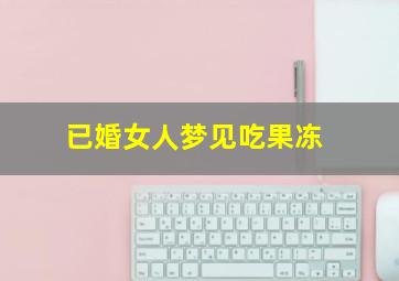 已婚女人梦见吃果冻