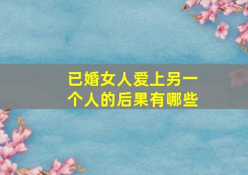 已婚女人爱上另一个人的后果有哪些