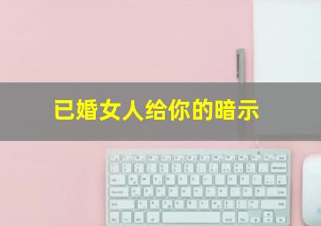 已婚女人给你的暗示