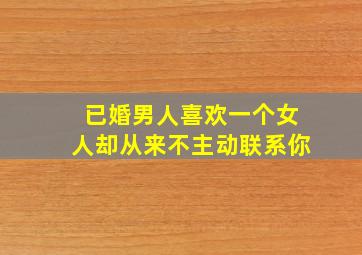 已婚男人喜欢一个女人却从来不主动联系你