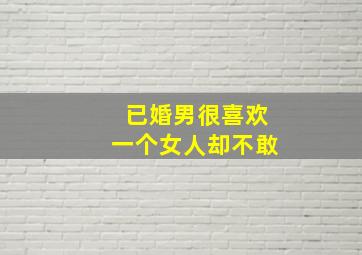 已婚男很喜欢一个女人却不敢