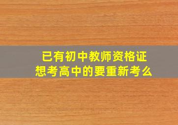 已有初中教师资格证想考高中的要重新考么