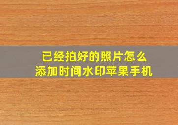 已经拍好的照片怎么添加时间水印苹果手机