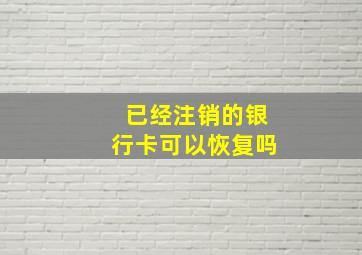 已经注销的银行卡可以恢复吗