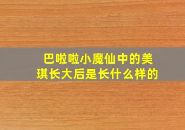 巴啦啦小魔仙中的美琪长大后是长什么样的