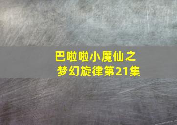 巴啦啦小魔仙之梦幻旋律第21集