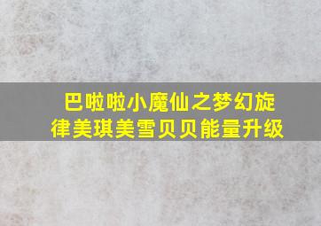 巴啦啦小魔仙之梦幻旋律美琪美雪贝贝能量升级