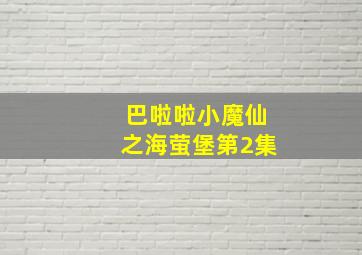 巴啦啦小魔仙之海萤堡第2集